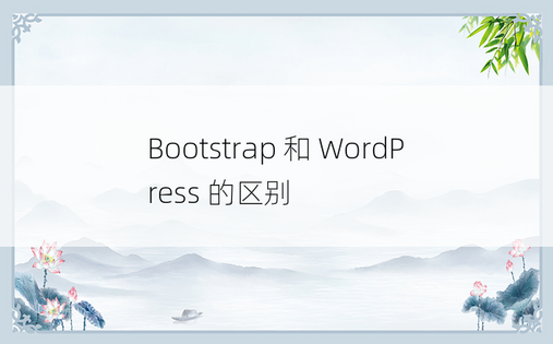 Bootstrap 和 WordPress 的区别