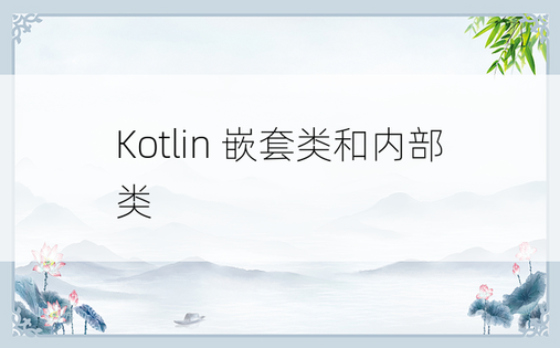 Kotlin 嵌套类和内部类 