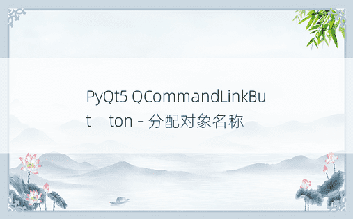PyQt5 QCommandLinkBut​​ton – 分配对象名称