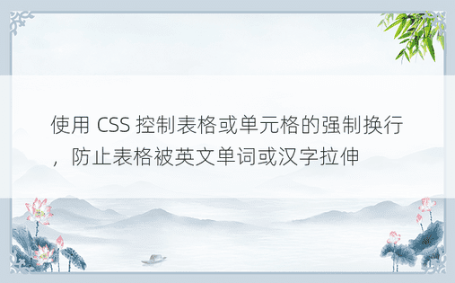 使用 CSS 控制表格或单元格的强制换行，防止表格被英文单词或汉字拉伸 