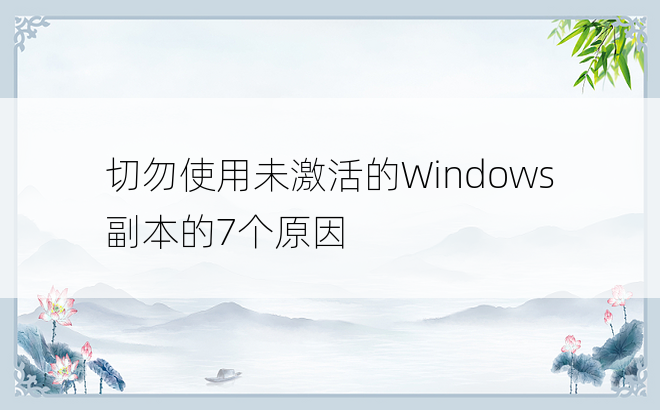 切勿使用未激活的Windows副本的7个原因