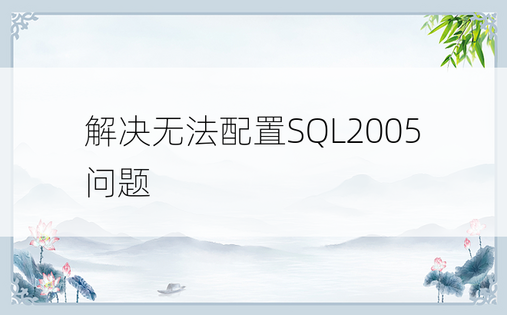 解决无法配置SQL2005问题