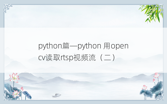 python篇—python 用opencv读取rtsp视频流（二）