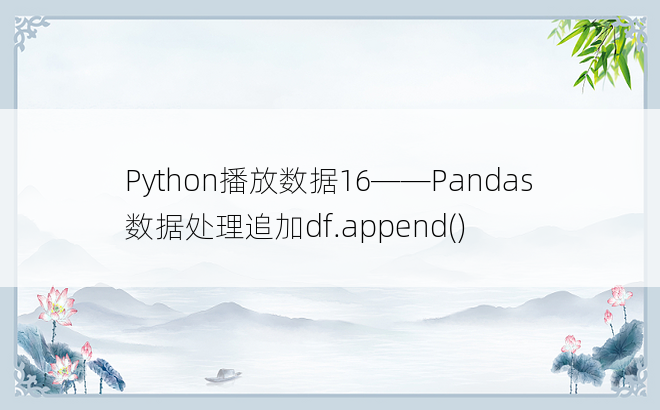Python播放数据16——Pandas数据处理追加df.append()