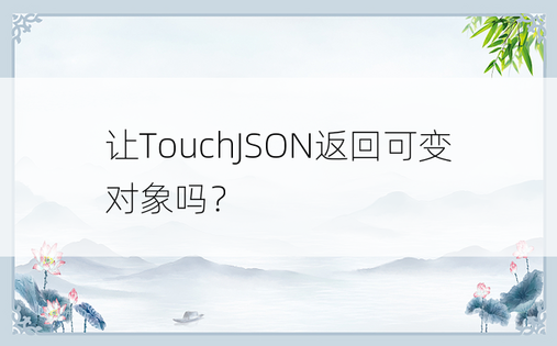 让TouchJSON返回可变对象吗？