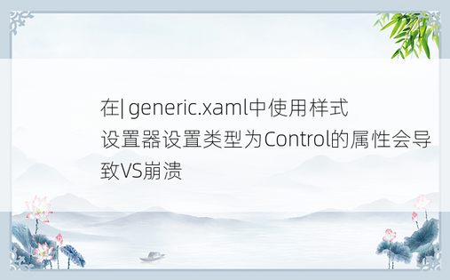 在| generic.xaml中使用样式设置器设置类型为Control的属性会导致VS崩溃