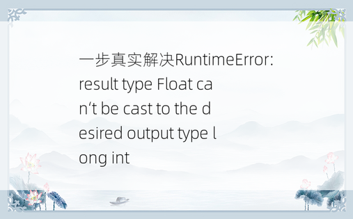 一步真实解决RuntimeError: result type Float can‘t be cast to the desired output type long int