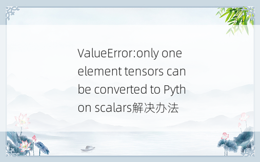 ValueError:only one element tensors can be converted to Python scalars解决办法