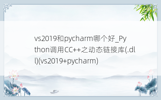 vs2019和pycharm哪个好_Python调用CC++之动态链接库(.dll)(vs2019+pycharm)