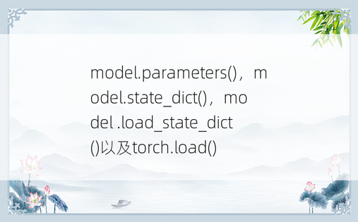 model.parameters()，model.state_dict()，model .load_state_dict()以及torch.load()