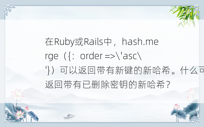 在Ruby或Rails中，hash.merge（{：order =>\'asc\'}）可以返回带有新键的新哈希。什么可以返回带有已删除密钥的新哈希？