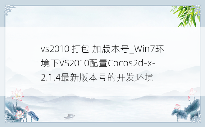 vs2010 打包 加版本号_Win7环境下VS2010配置Cocos2d-x-2.1.4最新版本号的开发环境