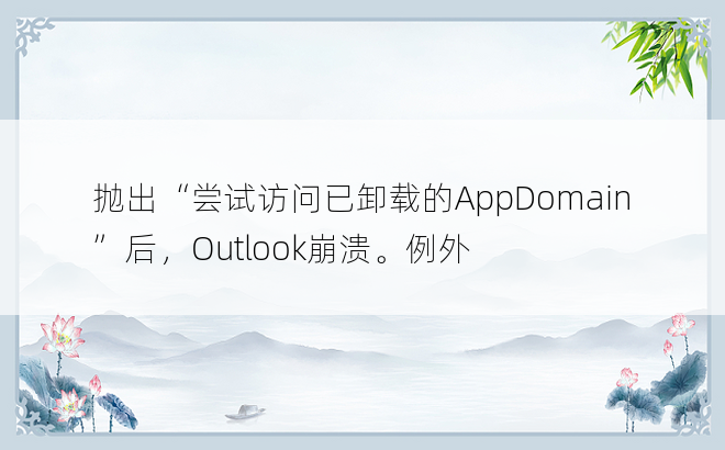 抛出“尝试访问已卸载的AppDomain”后，Outlook崩溃。例外