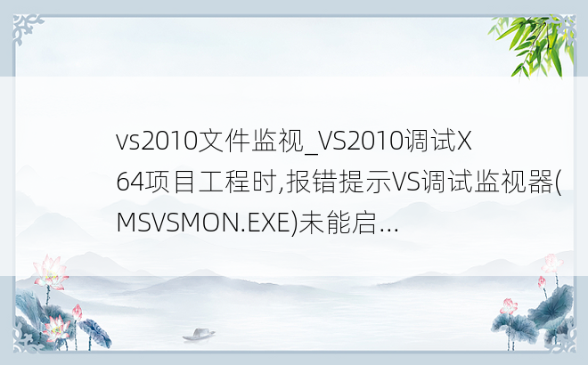 vs2010文件监视_VS2010调试X64项目工程时,报错提示VS调试监视器(MSVSMON.EXE)未能启...