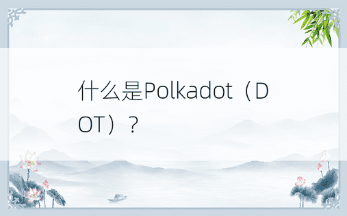 什么是Polkadot（DOT）？