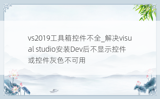 vs2019工具箱控件不全_解决visual studio安装Dev后不显示控件或控件灰色不可用