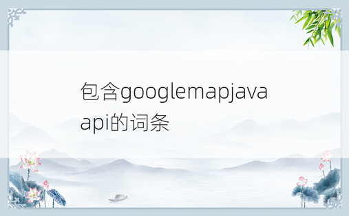 包含googlemapjavaapi的词条