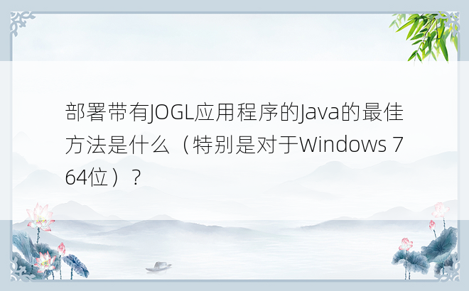 部署带有JOGL应用程序的Java的最佳方法是什么（特别是对于Windows 7 64位）？