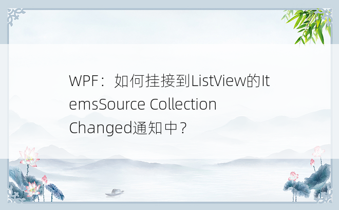 WPF：如何挂接到ListView的ItemsSource CollectionChanged通知中？