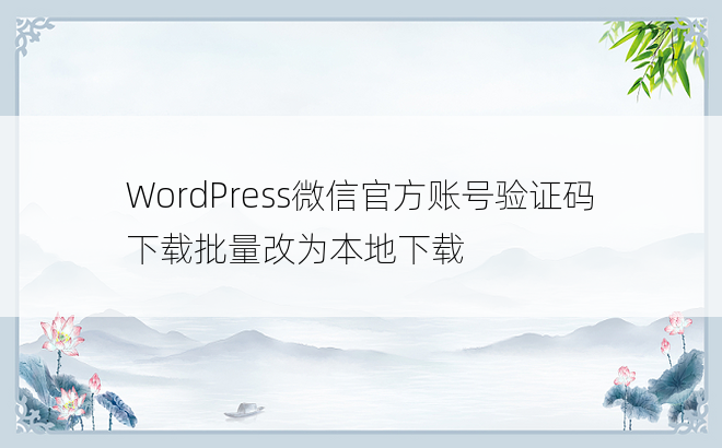 WordPress微信官方账号验证码下载批量改为本地下载