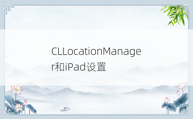 CLLocationManager和iPad设置
