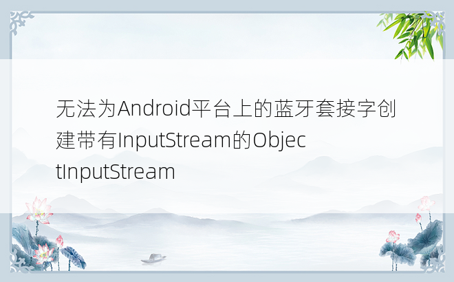 无法为Android平台上的蓝牙套接字创建带有InputStream的ObjectInputStream