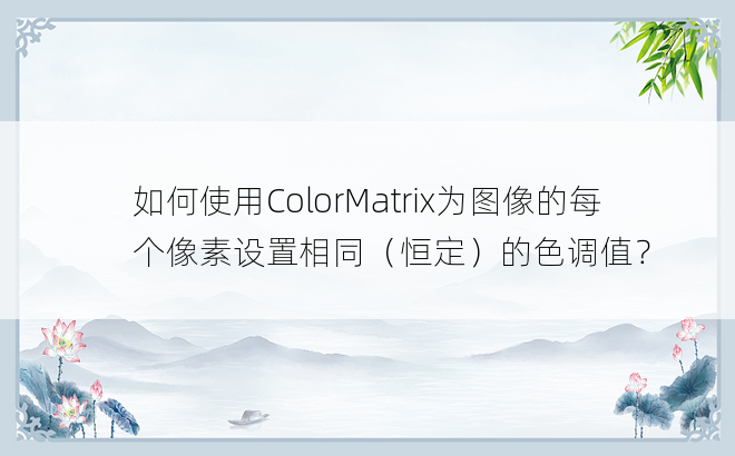 如何使用ColorMatrix为图像的每个像素设置相同（恒定）的色调值？