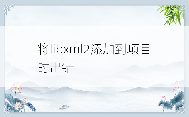将libxml2添加到项目时出错
