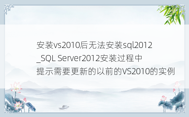 安装vs2010后无法安装sql2012_SQL Server2012安装过程中提示需要更新的以前的VS2010的实例
