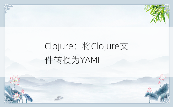 Clojure：将Clojure文件转换为YAML