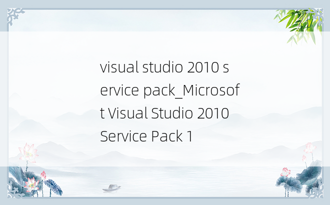 visual studio 2010 service pack_Microsoft Visual Studio 2010 Service Pack 1