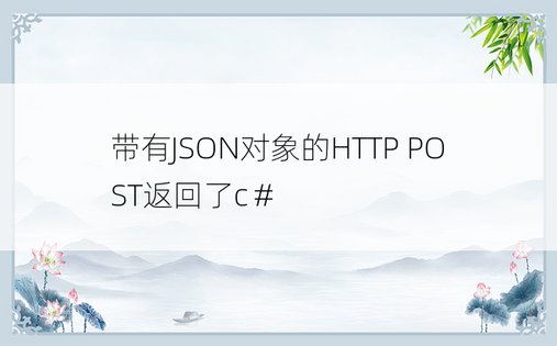 带有JSON对象的HTTP POST返回了c＃