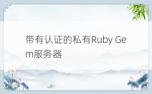 带有认证的私有Ruby Gem服务器