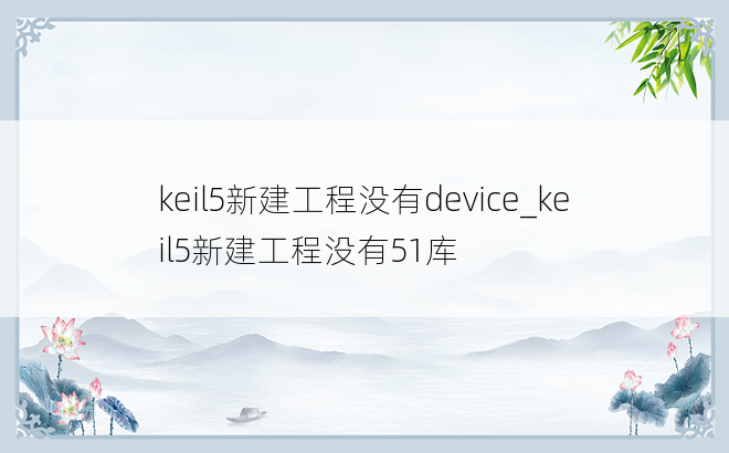 keil5新建工程没有device_keil5新建工程没有51库