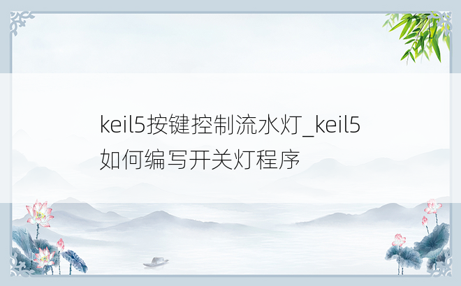 keil5按键控制流水灯_keil5如何编写开关灯程序