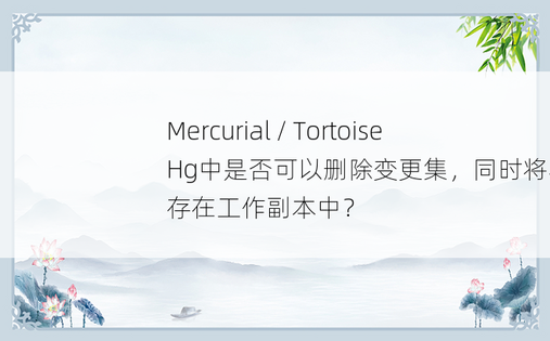 Mercurial / TortoiseHg中是否可以删除变更集，同时将其变更保存在工作副本中？