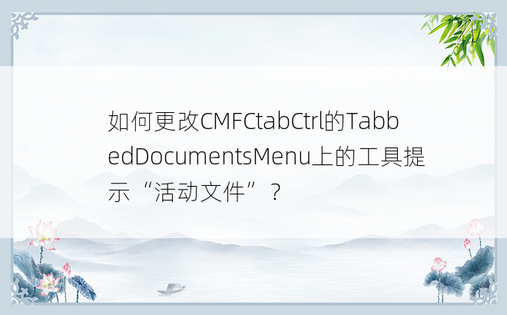 如何更改CMFCtabCtrl的TabbedDocumentsMenu上的工具提示“活动文件”？