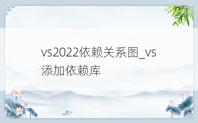 vs2022依赖关系图_vs添加依赖库