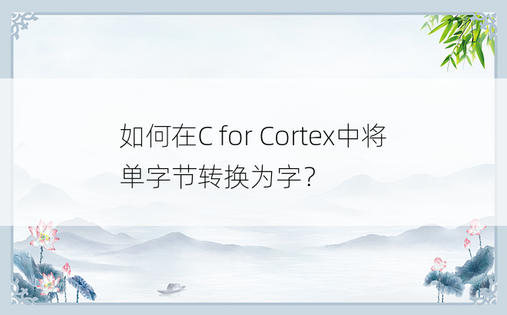 如何在C for Cortex中将单字节转换为字？