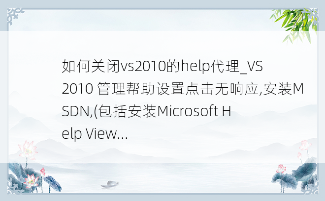 如何关闭vs2010的help代理_VS2010 管理帮助设置点击无响应,安装MSDN,(包括安装Microsoft Help View...