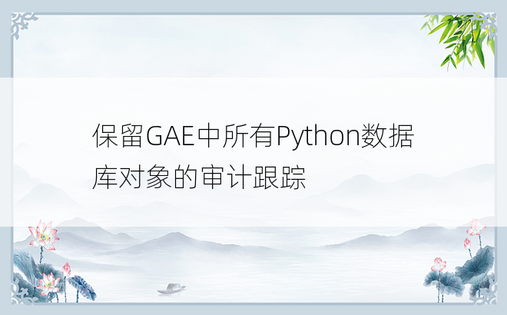 保留GAE中所有Python数据库对象的审计跟踪