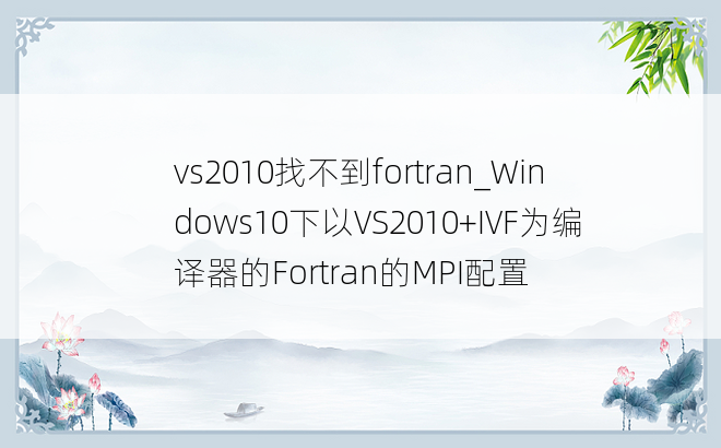 vs2010找不到fortran_Windows10下以VS2010+IVF为编译器的Fortran的MPI配置