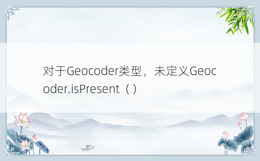对于Geocoder类型，未定义Geocoder.isPresent（）