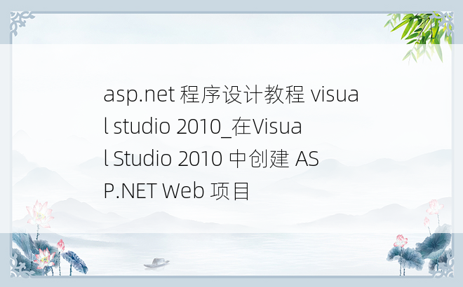 asp.net 程序设计教程 visual studio 2010_在Visual Studio 2010 中创建 ASP.NET Web 项目