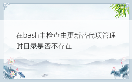 在bash中检查由更新替代项管理时目录是否不存在