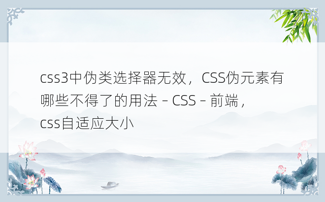 css3中伪类选择器无效，CSS伪元素有哪些不得了的用法 – CSS – 前端，css自适应大小