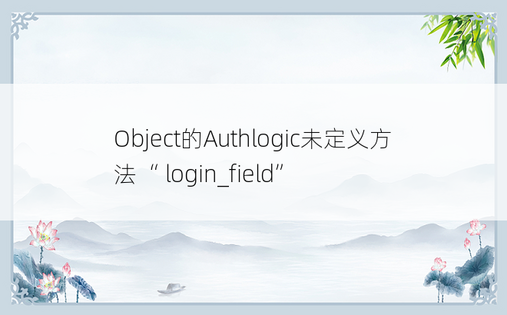 Object的Authlogic未定义方法“ login_field”