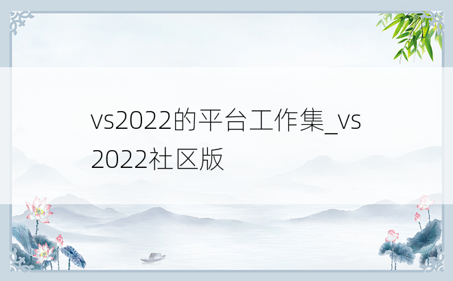 vs2022的平台工作集_vs2022社区版