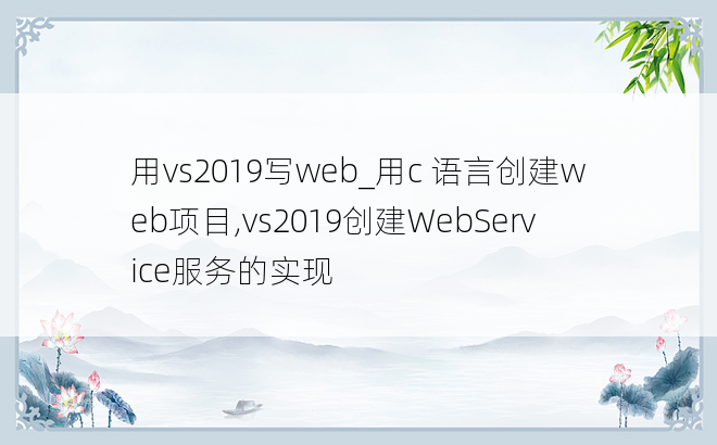 用vs2019写web_用c 语言创建web项目,vs2019创建WebService服务的实现