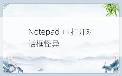 Notepad ++打开对话框怪异